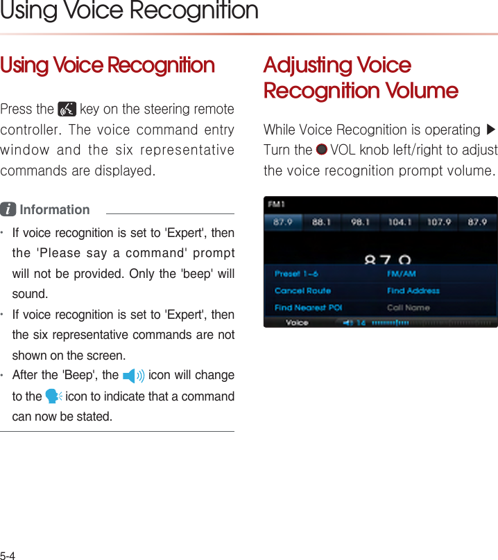 Using Voice RecognitionUsing Voice RecognitionPress the   key on the steering remote controller. The voice command entry window  and  the  six  representative commands are displayed.i Information•••  Adjusting Voice Recognition VolumeWhile Voice Recognition is operating ▶ Turn the   VOL knob left/right to adjust the voice recognition prompt volume.