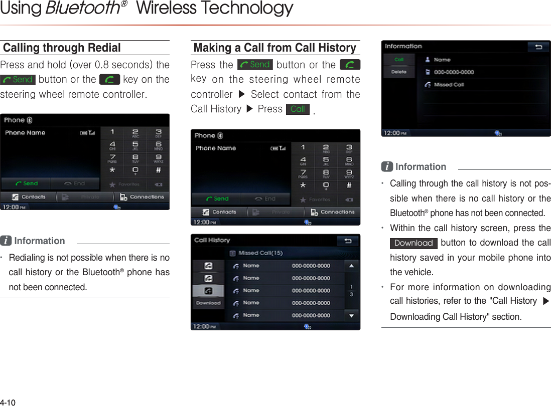 Using Bluetooth®  Wireless TechnologyCalling through RedialPress and hold (over 0.8 seconds) the   Send button or the   key on the steering wheel remote controller.i Information•Making a Call from Call HistoryPress the  Send button or the   key on the steering wheel remote controller ▶ Select contact from the Call History ▶ Press Call .i Information••Download •▶