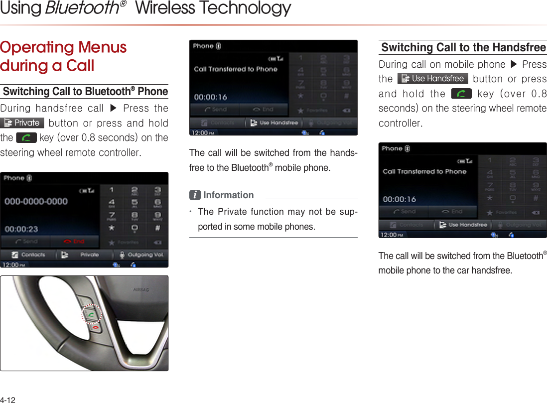 Using Bluetooth®  Wireless TechnologyOperating Menus during a CallSwitching Call to Bluetooth® PhoneDuring handsfree call ▶ Press  the   Private button or press and hold the   key (over 0.8 seconds) on the steering wheel remote controller.  i Information •Switching Call to the HandsfreeDuring call on mobile phone ▶ Press the  Use Handsfree button or press and hold the    key (over 0.8 seconds) on the steering wheel remote controller.