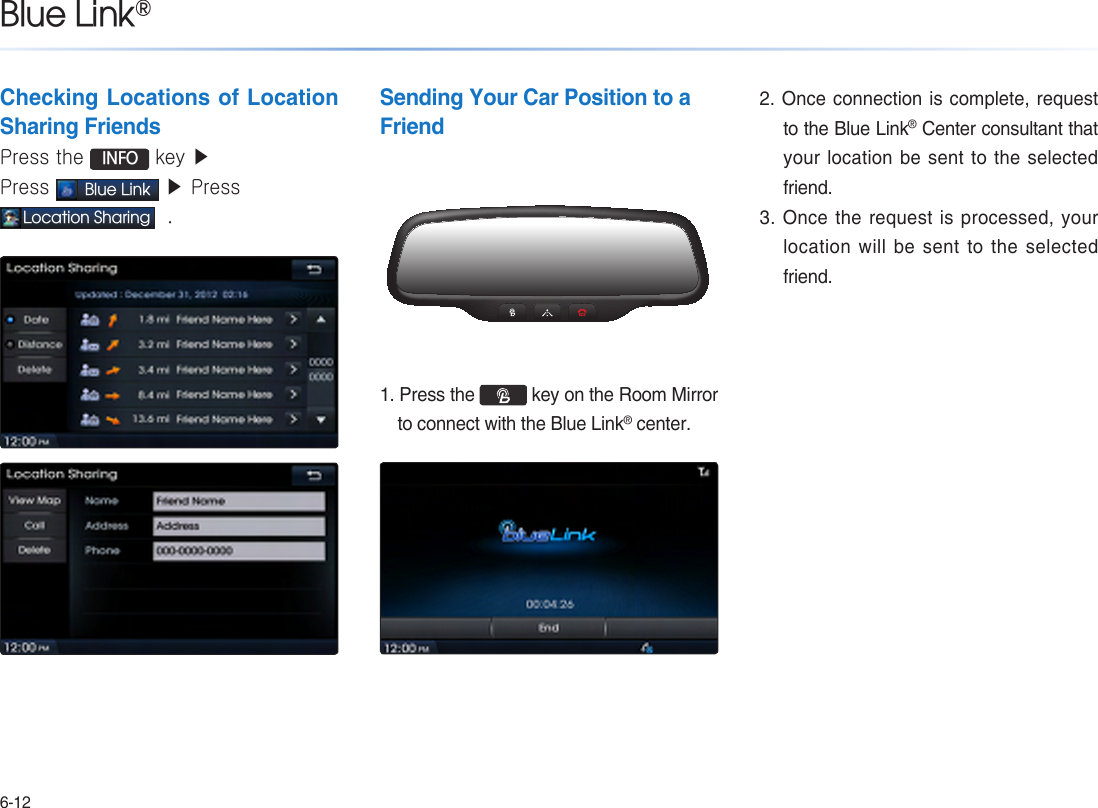 6-12Blue Link®Checking Locations of Location Sharing FriendsPress the  INFO key ▶ Press Blue Link ▶ Press Location Sharing  .Sending Your Car Position to aFriend1. Press the   key on the Room Mirror to connect with the Blue Link® center.2. Once connection is complete, request to the Blue Link® Center consultant that your location be sent to the selected friend.3. Once the request is processed, your location will be sent to the selected friend.