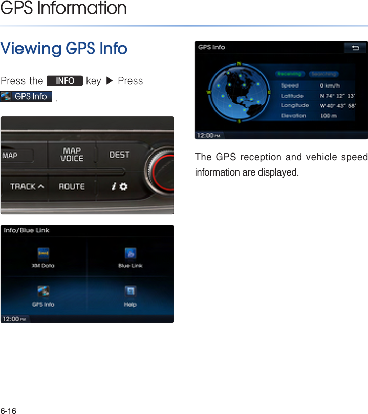 6-16Viewing GPS InfoPress the  INFO key ▶ Press GPS Info . The GPS reception and vehicle speed information are displayed.  GPS Information