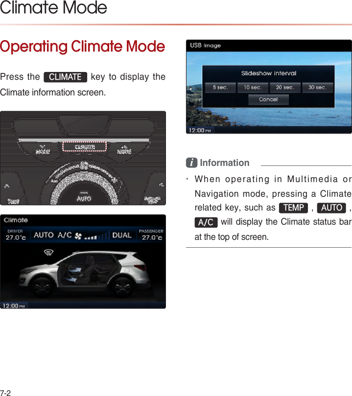 7-2Operating Climate ModePress the CLIMATE key to display the Climate information screen.i Information•When operating in Multimedia or Navigation  mode,  pressing  a  Climate related key, such as  TEMP ,  AUTO , A/C will display the Climate status bar at the top of screen.Climate Mode