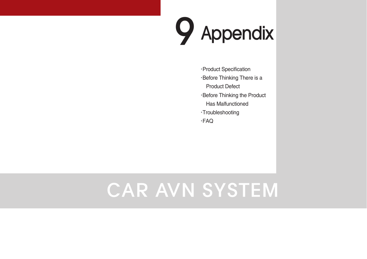 CAR AVN SYSTEM•Product Specication•Before Thinking There is a Product Defect •Before Thinking the Product Has Malfunctioned•Troubleshooting•FAQAppendix9