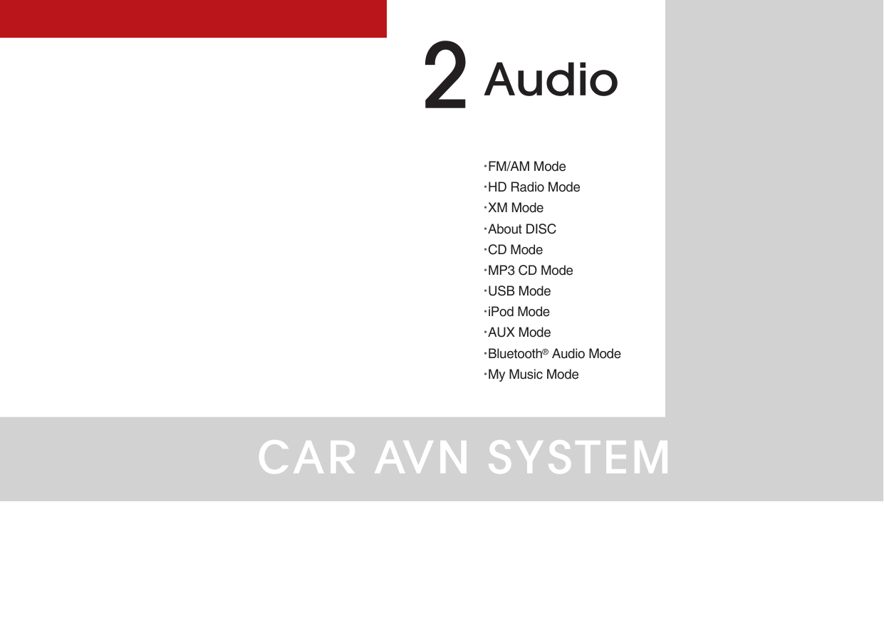 CAR AVN SYSTEM•FM/AM Mode•HD Radio Mode•XM Mode•About DISC•CD Mode•MP3 CD Mode •USB Mode •iPod Mode •AUX Mode •Bluetooth® Audio Mode•My Music ModeAudio2