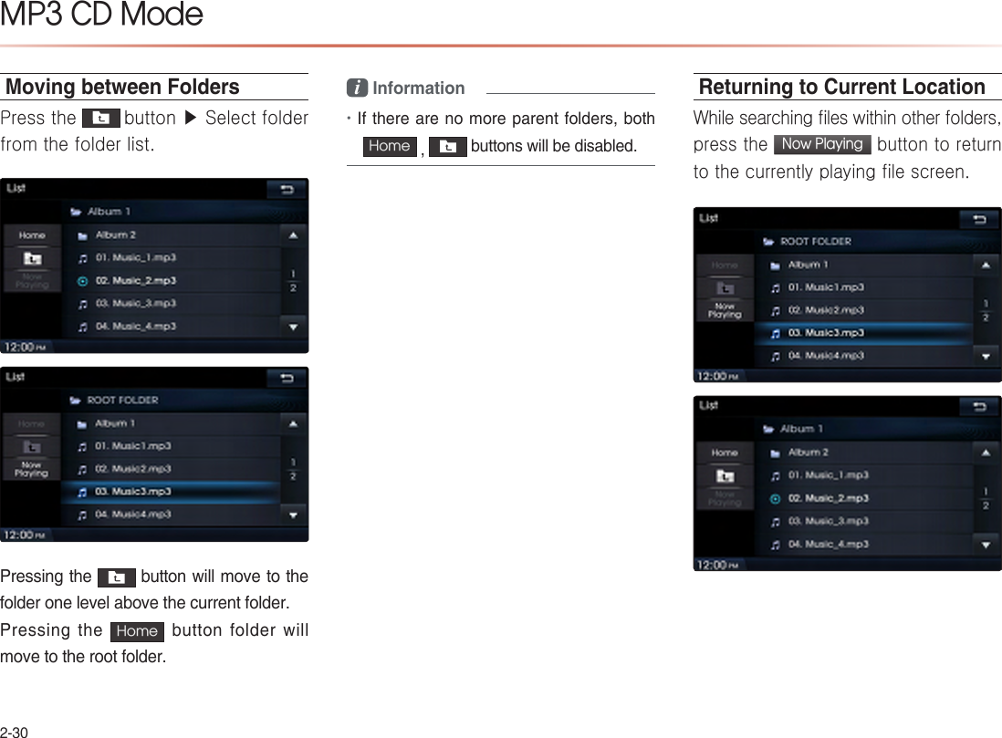 2-30MP3 CD Mode Moving between FoldersPress the  button ▶ Select folder from the folder list.Pressing the   button will move to the folder one level above the current folder.Pressing the  Home  button folder will move to the root folder.i Information •If there are no more parent folders, both Home  ,   buttons will be disabled.Returning to Current Location While searching files within other folders, press the Now Playing button to return to the currently playing file screen. 