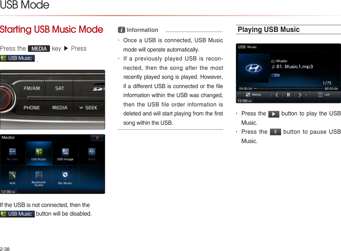 2-38USB ModeStarting USB Music Mode Press the  MEDIA key ▶ Press USB Music .If the USB is not connected, then the USB Music button will be disabled.i Information •Once a  USB  is connected,  USB Music mode will operate automatically.•If a previously played USB is recon-nected,  then  the  song  after  the  most recently played song is played. However, if a different USB is connected or the file information within the USB was changed, then the USB file order information is deleted and will start playing from the first song within the USB.Playing USB Music• Press the ▶ button to play the USB Music.• Press the ll button to pause USB Music.