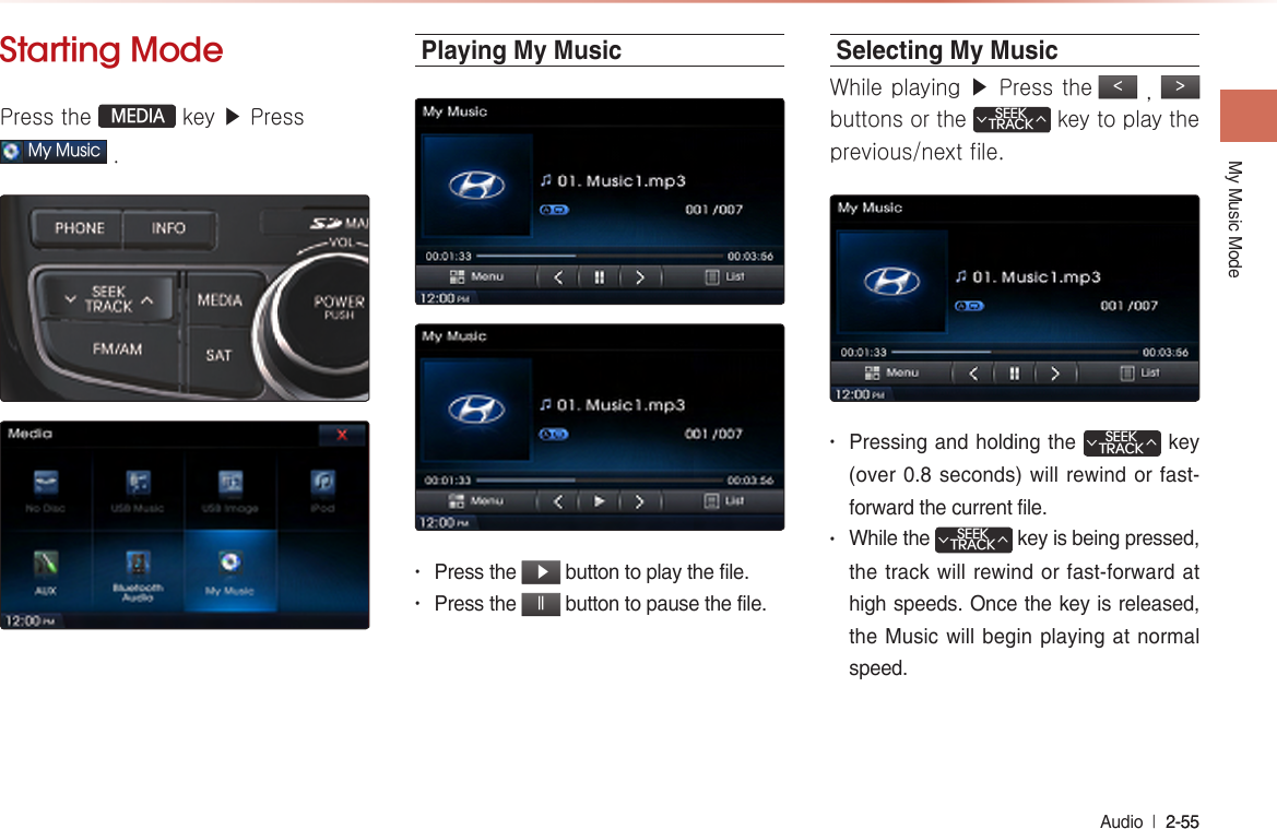 My Music ModeAudio  l 2-55 2-55 Starting ModePress the  MEDIA key ▶ Press My Music . Playing My Music• Press the  ▶ button to play the file.• Press the ll button to pause the file.Selecting My MusicWhile playing ▶ Press the &lt; , &gt; buttons or the SEEKTRACK∧∨ key to play the previous/next file.• Pressing and holding the SEEKTRACK∧∨ key (over 0.8  seconds) will rewind or  fast-forward the current file.• While the SEEKTRACK∧∨ key is being pressed, the track will rewind or fast-forward at high speeds. Once the key is released, the Music will begin playing at normal speed.