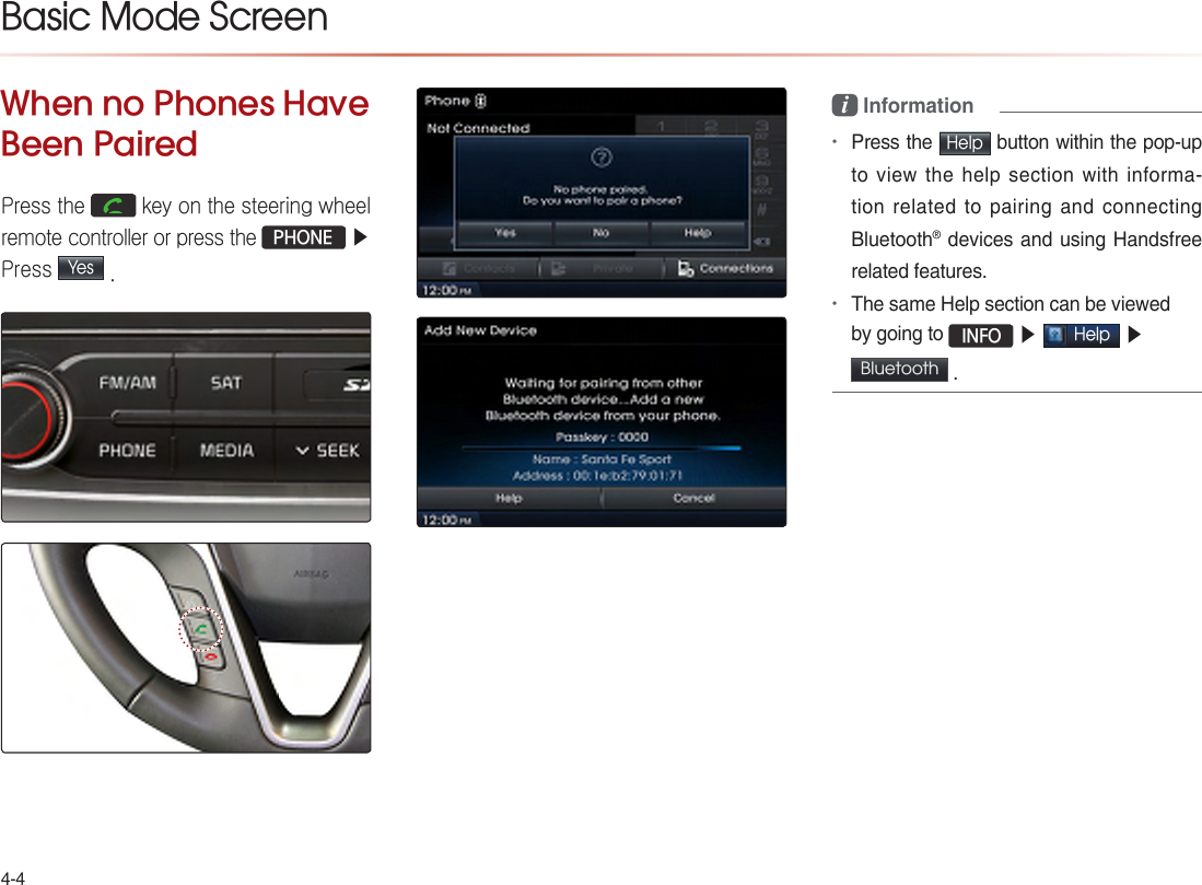 4-4Basic Mode ScreenWhen no Phones Have Been PairedPress the   key on the steering wheel remote controller or press the PHONE ▶ Press Yes .       i Information•Press the Help button within the pop-up to view the help section with informa-tion related to pairing and connecting Bluetooth® devices and using Handsfree related features.•The same Help section can be viewed by going to  INFO ▶ Help ▶ Bluetooth  .