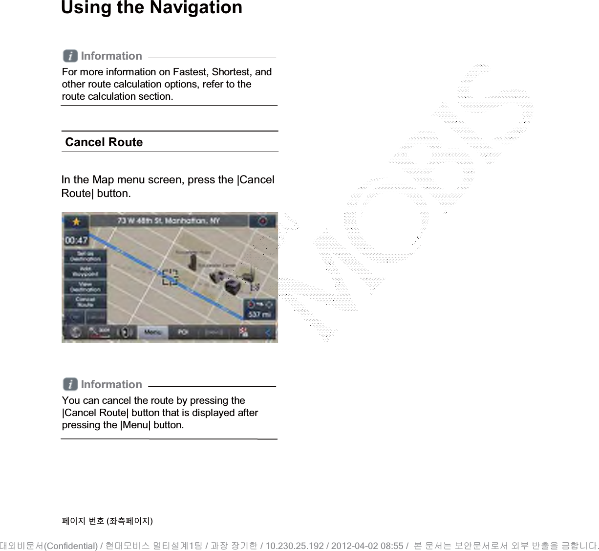 Using the NavigationInformationFor more information on Fastest, Shortest, and other route calculation options, refer to the route calculation section.Cancel RouteInformationYou can cancel the route by pressing the |Cancel Route| button that is displayed after pressing the |Menu| button.૓ࢇए ء୎ (্ࣛ૓ࢇए)In the Map menu screen, press the |Cancel Route| button.(Confidential) /    1  /     / 10.230.25.192 / 2012-04-02 08:55 /             .␴㞬⽸ⱬ㉐ 䜸␴⯜⽸㏘ ⭴䐤㉘᷸ 䐴 Ḱ㣙 㣙ὤ䚐 ⸬ ⱬ㉐⏈ ⸨㙼ⱬ㉐⦐㉐ 㞬⺴ ⵌ㻐㡸 Ἴ䚝⏼␘