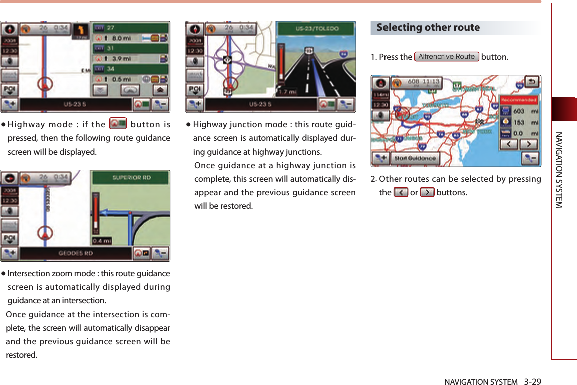 NAVIGATION SYSTEM 3-29NAVIGATION SYSTEM● Highway  mode  :  if  the    button  is pressed, then the following route guidance screen will be displayed.● Intersection zoom mode : this route guidance screen is automatically displayed during guidance at an intersection. Once guidance at the intersection is com-plete, the screen will automatically disappear and the previous guidance screen will be restored. ● Highway  junction mode  : this route  guid-ance screen is  automatically displayed dur-ing guidance at highway junctions. Once guidance  at  a  highway  junction is complete, this screen will automatically dis-appear and the  previous guidance screen will be restored. Selecting other route1.Press the Altrenative Route button. 2. Other routes can be selected by pressing the   or   buttons. 