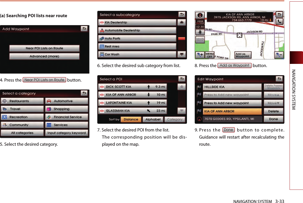 NAVIGATION SYSTEM 3-33NAVIGATION SYSTEM(a) Searching POI lists near route 4.Press the Near POI Lists on Route button.  5.Select the desired category.  6.Select the desired sub category from list.  7.  Select the desired POI from the list. The corresponding position will be dis-played on the map.  8.Press the Add as Waypoint button.  9.  Press  the Done  button  to  complete. Guidance will restart after recalculating the route.