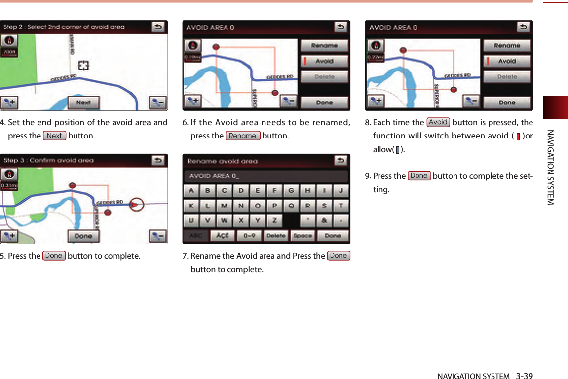 NAVIGATION SYSTEM 3-39NAVIGATION SYSTEM4.  Set the end position of the  avoid area  and press the Next button.5.Press the Done button to complete.6. If  the  Avoid  area  needs  to  be  renamed, press the Rename button. 7. Rename the Avoid area and Press the Done button to complete. 8.  Each time the Avoid button is pressed, the function will switch between avoid (   )or allow(   ). 9. Press the Done button to complete the set-ting. 