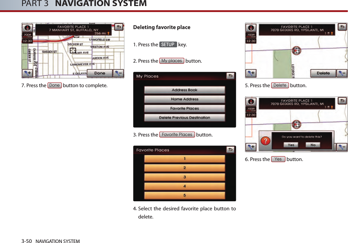 3-50 NAVIGATION SYSTEMPART 3   NAVIGATION SYSTEM7.Press the Done button to complete.Deleting favorite place1. Press the SETUP key.2.Press the My places button.3.Press the Favorite Places button.4.  Select the desired  favorite place button  to delete. 5.Press the Delete button.6.Press the Yes button.