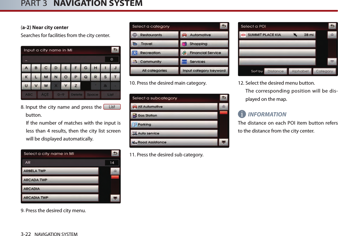 3-22 NAVIGATION SYSTEMPART 3   NAVIGATION SYSTEM(a-2) Near city center Searches for facilities from the city center. 8.  Input the city name and  press the List button. If the number of matches with the input is less than 4 results, then the city  list screen will be displayed automatically. 9.Press the desired city menu. 10.Press the desired main category. 11.Press the desired sub category.12.  Select the desired menu button.    The corresponding position will be dis-played on the map. INFORMATIONThe distance on each POI item  button  refers to the distance from the city center.