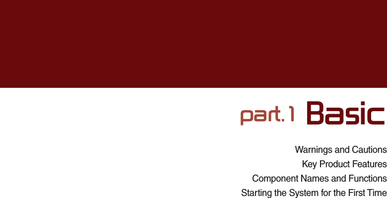 Warnings and CautionsKey Product FeaturesComponent Names and FunctionsStarting the System for the First Timepart.1 Basic