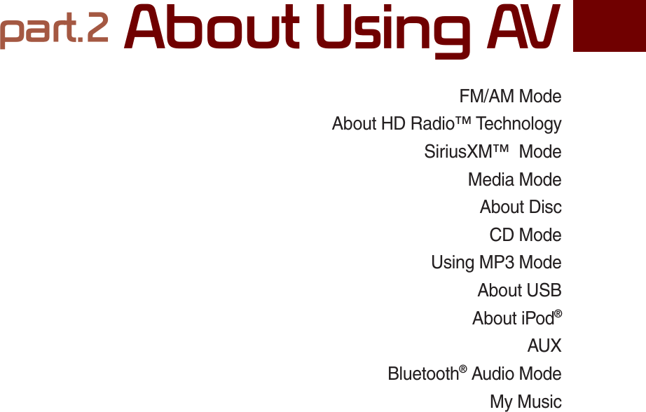 FM/AM ModeAbout HD Radio™ TechnologySiriusXM™  ModeMedia ModeAbout DiscCD ModeUsing MP3 ModeAbout USBAbout iPod®AUXBluetooth® Audio ModeMy MusicSDUW$ERXW8VLQJ$9K_UM_G4.0[EN]AVN PART 2.indd   2-1 2014-10-02   오전 11:32:18