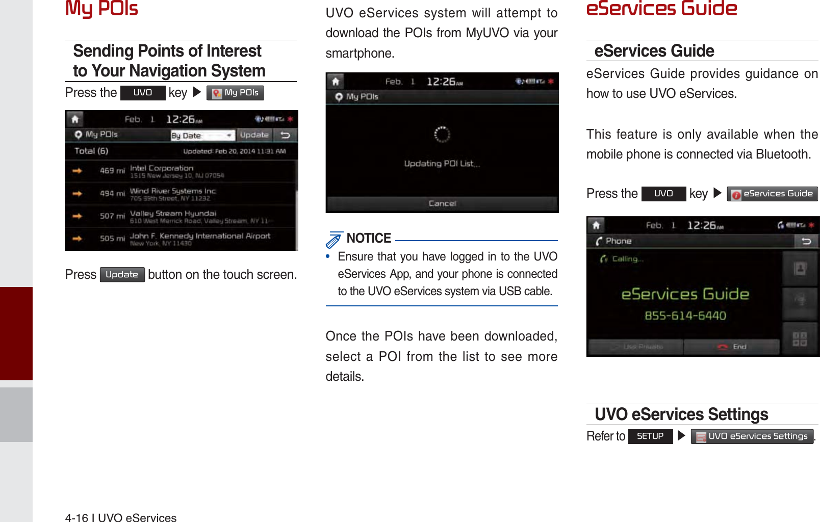 4-16 I UVO eServices0\32,VSending Points of Interest to Your Navigation SystemPress the 892 key ೛ 0\32,V Press 8SGDWH button on the touch screen.UVO eServices system will attempt to download the POIs from MyUVO via your smartphone. NOTICE•  Ensure that you have logged in to the UVO eServices App, and your phone is connected to the UVO eServices system via USB cable.Once the POIs have been downloaded, select a POI from the list to see more details.H6HUYLFHV*XLGHeServices GuideeServices Guide provides guidance on how to use UVO eServices.This feature is only available when the mobile phone is connected via Bluetooth.Press the 892 key ೛ H6HUYLFHV*XLGH UVO eServices SettingsRefer to 6(783 ೛892H6HUYLFHV6HWWLQJV.K_UM_G4.0[EN]AVN PART 4.indd   4-16 2014-10-02   오후 12:13:52