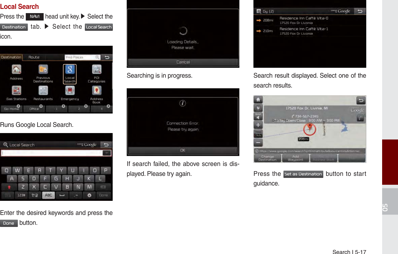 Search I 5-17Local SearchPress the 1$9, head unit key.೛ Select the &apos;HVWLQDWLRQ tab. ೛ Select the /RFDO6HDUFK icon.Runs Google Local Search.Enter the desired keywords and press the &apos;RQH button. Searching is in progress.If search failed, the above screen is dis-played. Please try again. Search result displayed. Select one of the search results.Press the 6HWDV&apos;HVWLQDWLRQ button to start guidance. K_UM_G4.0[EN]AVN PART 5.indd   5-17 2014-10-02   오전 9:22:18