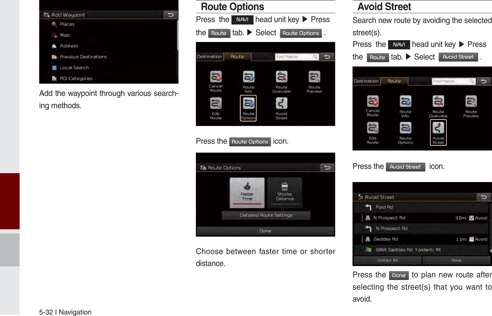 5-32 I NavigationAdd the waypoint through various search-ing methods.Route OptionsPress  the 1$9, head unit key ೛ Press the 5RXWH tab. ೛ Select  5RXWH2SWLRQV .             Press the 5RXWH2SWLRQV icon.Choose between faster time or shorter distance.Avoid StreetSearch new route by avoiding the selected street(s).Press  the 1$9, head unit key ೛ Press the  5RXWH tab. ೛ Select  $YRLG6WUHHW .Press the $YRLG6WUHHW  icon.Press the &apos;RQH to plan new route after selecting the street(s) that you want to avoid.K_UM_G4.0[EN]AVN PART 5.indd   5-32 2014-10-02   오전 9:22:59
