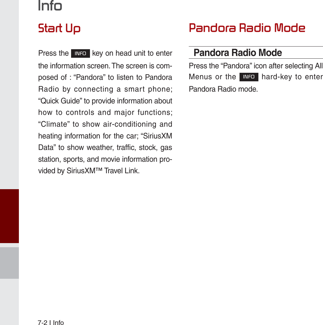 7-2 I Info6WDUW8SPress the ,1)2 key on head unit to enter the information screen. The screen is com-posed of : “Pandora” to listen to Pandora Radio by connecting a smart phone;  “Quick Guide” to provide information about how to controls and major functions; “Climate” to show air-conditioning and heating information for the car; “SiriusXM Data” to show weather, traffic, stock, gas station, sports, and movie information pro-vided by SiriusXM™ Travel Link.3DQGRUD5DGLR0RGHPandora Radio ModePress the “Pandora” icon after selecting All Menus or the ,1)2 hard-key to enter Pandora Radio mode.,QIRK_UM_G4.0[EN]AVN PART 7.indd   7-2 2014-10-02   오후 1:06:19