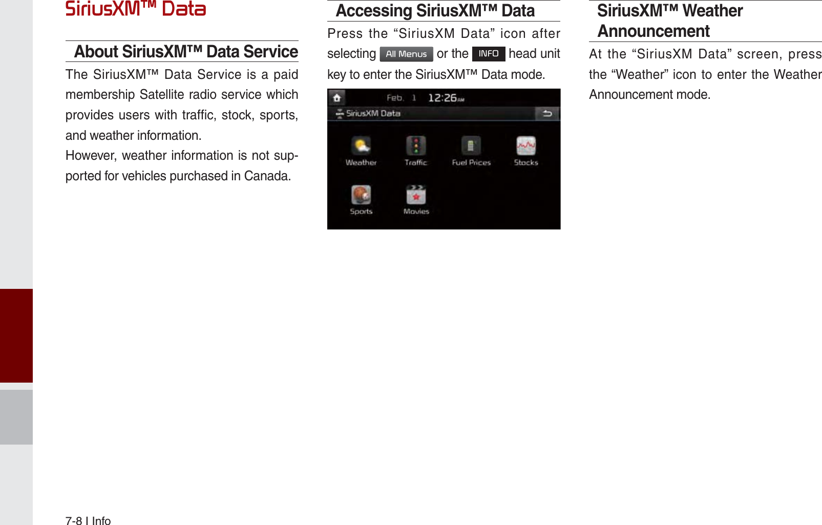 7-8 I Info6LULXV;0Я&apos;DWDAbout SiriusXM™ Data ServiceThe SiriusXM™ Data Service is a paid membership Satellite radio service which provides users with traffic, stock, sports, and weather information.However, weather information is not sup-ported for vehicles purchased in Canada.Accessing SiriusXM™ DataPress the “SiriusXM Data” icon after selecting $OO0HQXV or the ,1)2 head unit key to enter the SiriusXM™ Data mode.SiriusXM™ Weather AnnouncementAt the “SiriusXM Data” screen, press the “Weather” icon to enter the Weather Announcement mode.K_UM_G4.0[EN]AVN PART 7.indd   7-8 2014-10-02   오후 1:06:43