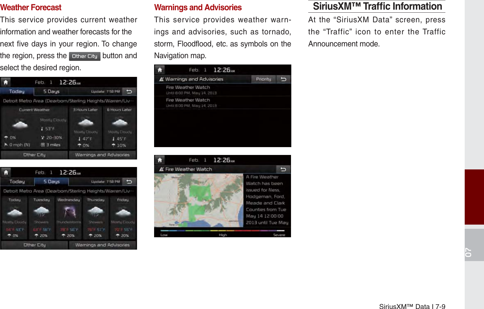 SiriusXM™ Data I 7-9Weather ForecastThis service provides current weather information and weather forecasts for thenext five days in your region. To change the region, press the 2WKHU&amp;LW\ button and select the desired region.Warnings and Advisories This service provides weather warn-ings and advisories, such as tornado, storm, Floodflood, etc. as symbols on the Navigation map.SiriusXM™ Trafﬁ c InformationAt the “SiriusXM Data” screen, press the “Traffic” icon to enter the Traffic Announcement mode.K_UM_G4.0[EN]AVN PART 7.indd   7-9 2014-10-02   오후 1:06:44