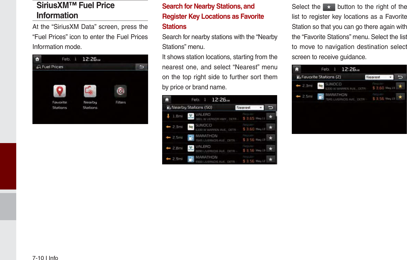 7-10 I InfoSiriusXM™ Fuel Price InformationAt the “SiriusXM Data” screen, press the “Fuel Prices” icon to enter the Fuel Prices Information mode.Search for Nearby Stations, and Register Key Locations as Favorite StationsSearch for nearby stations with the “Nearby Stations” menu.It shows station locations, starting from the nearest one, and select “Nearest” menu on the top right side to further sort them by price or brand name. Select the ԯ button to the right of the list to register key locations as a Favorite Station so that you can go there again with the “Favorite Stations” menu. Select the list to move to navigation destination select screen to receive guidance.K_UM_G4.0[EN]AVN PART 7.indd   7-10 2014-10-02   오후 1:06:46