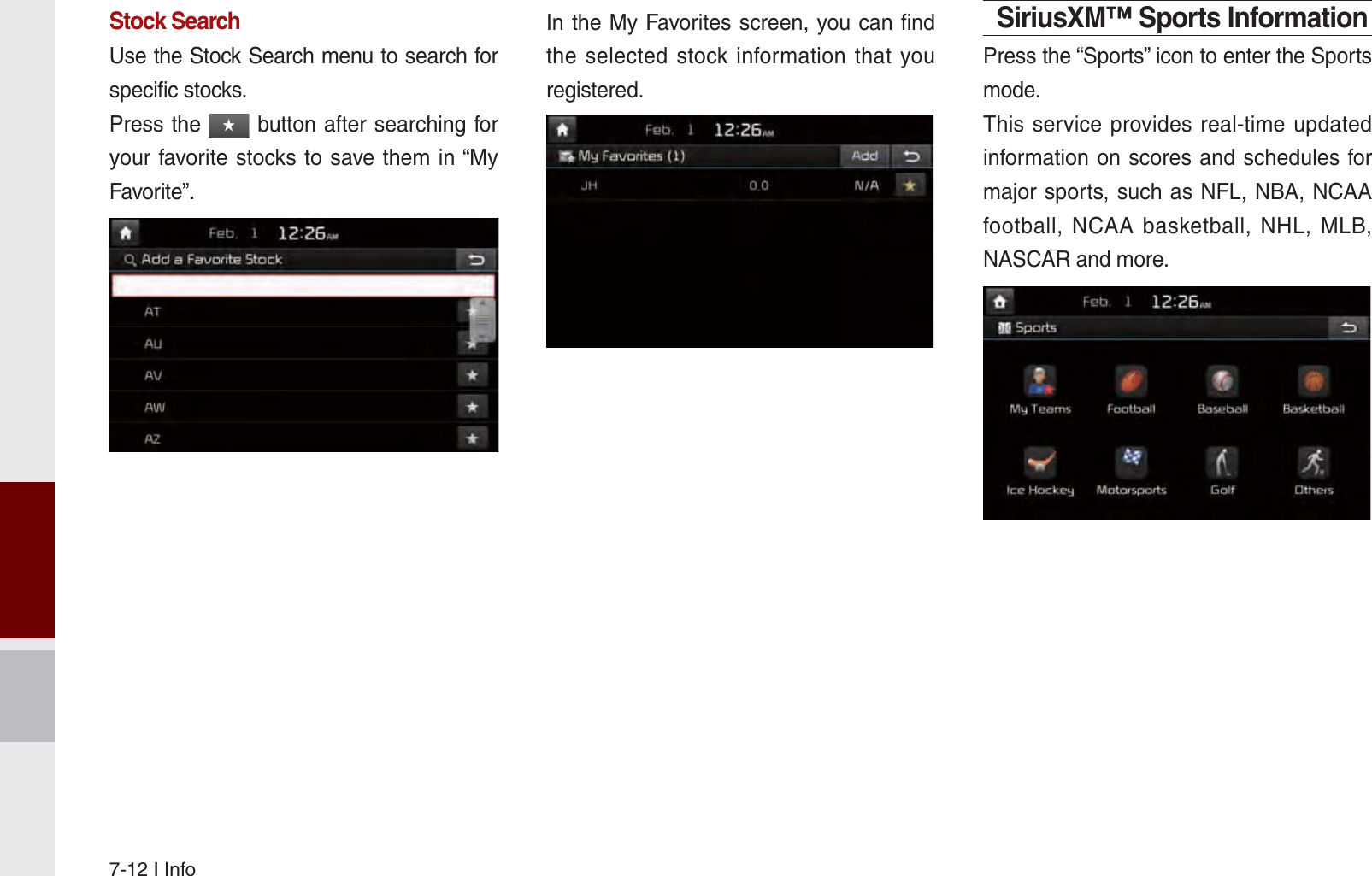 7-12 I InfoStock SearchUse the Stock Search menu to search for specific stocks.Press the ԯ button after searching for your favorite stocks to save them in “My Favorite”.In the My Favorites screen, you can find the selected stock information that you registered.SiriusXM™ Sports InformationPress the “Sports” icon to enter the Sports mode.This service provides real-time updated information on scores and schedules for major sports, such as NFL, NBA, NCAA football, NCAA basketball, NHL, MLB, NASCAR and more.K_UM_G4.0[EN]AVN PART 7.indd   7-12 2014-10-02   오후 1:06:49