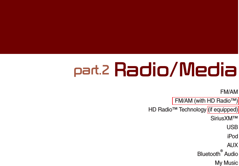 FM/AMFM/AM (with HD Radio™) HD Radio™ Technology (if equipped)SiriusXM™ USB iPodAUXBluetooth® AudioMy Musicpart.2 Radio/Media