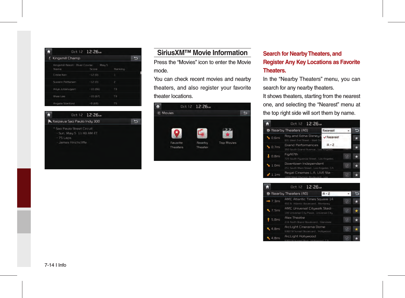 7-14 I InfoSiriusXM™ Movie InformationPress the “Movies” icon to enter the Movie mode.You can check recent movies and nearby theaters, and also register your favorite theater locations.Search for Nearby Theaters, and Register Any Key Locations as Favorite Theaters.In the “Nearby Theaters” menu, you can search for any nearby theaters.It shows theaters, starting from the nearest one, and selecting the “Nearest” menu at the top right side will sort them by name. 