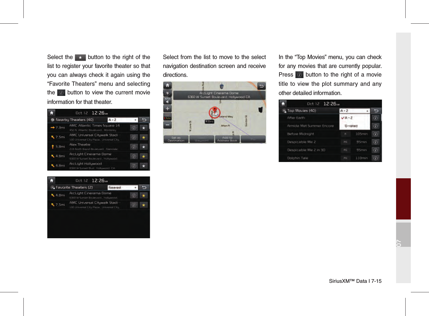 07SiriusXM™ Data I 7-15Select the ★ button to the right of the list to register your favorite theater so that you can always check it again using the “Favorite Theaters” menu and selecting the   button to view the current movie information for that theater.Select from the list to move to the select navigation destination screen and receive directions.In the “Top Movies” menu, you can check for any movies that are currently popular. Press   button to the right of a movie title to view the plot summary and any other detailed information. 
