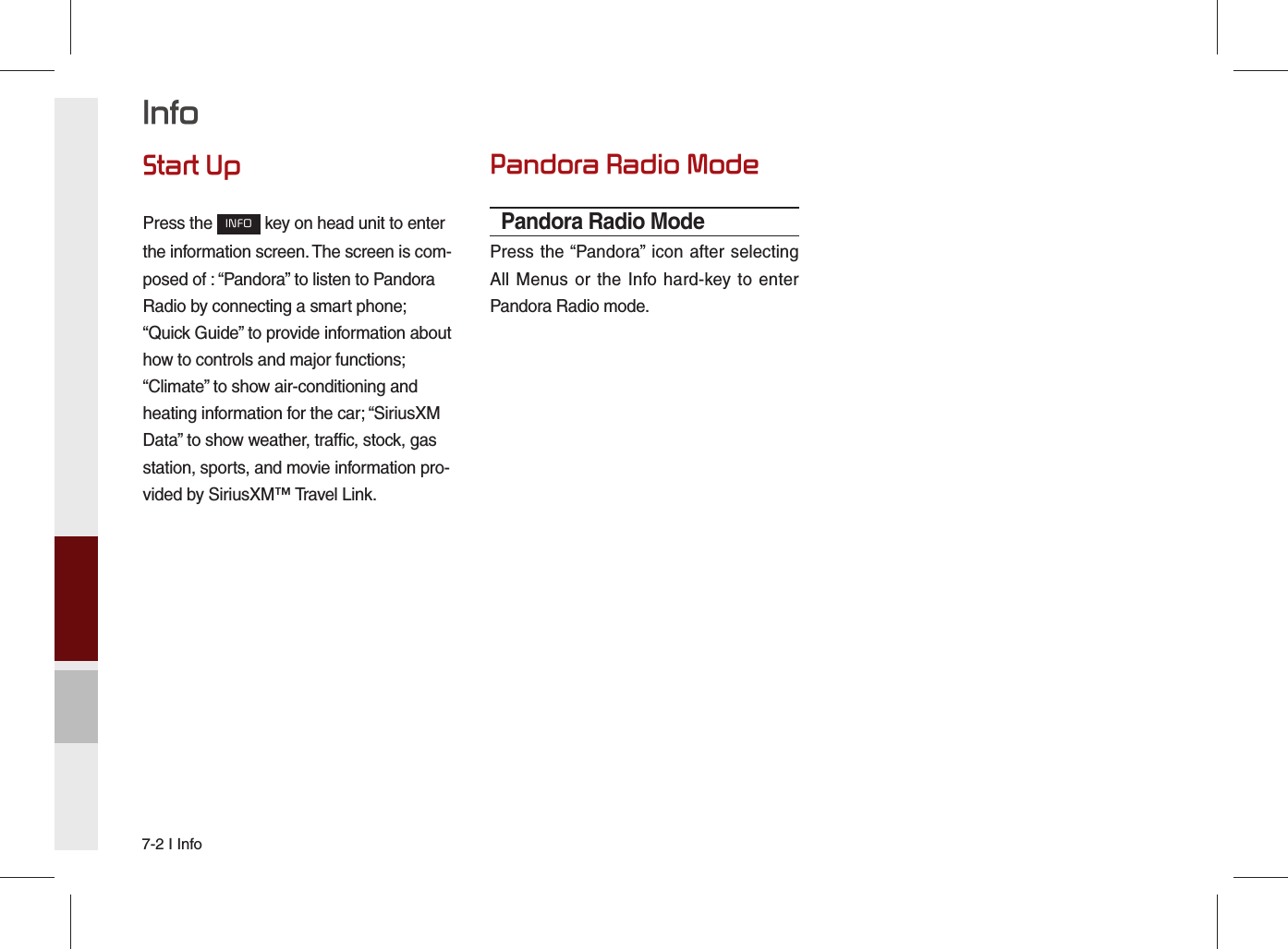 7-2 I InfoStart UpPress the INFO key on head unit to enter the information screen. The screen is com-posed of : “Pandora” to listen to Pandora Radio by connecting a smart phone;  “Quick Guide” to provide information about how to controls and major functions; “Climate” to show air-conditioning and heating information for the car; “SiriusXM Data” to show weather, traffic, stock, gas station, sports, and movie information pro-vided by SiriusXM™ Travel Link.Pandora Radio ModePandora Radio ModePress the “Pandora” icon after selecting All Menus or the Info hard-key to enter Pandora Radio mode.Info