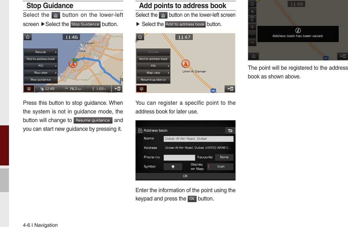 4-6 I NavigationStop GuidanceSelect the   button  on the  lower-left screen ▶Select the Stop Guidance button.Press this button to stop guidance. When the system is not in guidance mode, the button will change to Resume guidance and you can start new guidance by pressing it.Add points to address bookSelect the   button on the lower-left screen ▶ Select the Add to address book button.You can register  a specific  point to  the address book for later use.Enter the information of the point using the keypad and press the OK button.The point will be registered to the address book as shown above.
