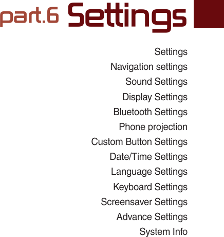 SettingsNavigation settingsSound SettingsDisplay SettingsBluetooth SettingsPhone projectionCustom Button SettingsDate/Time SettingsLanguage SettingsKeyboard SettingsScreensaver SettingsAdvance SettingsSystem Infopart.6 Settings06