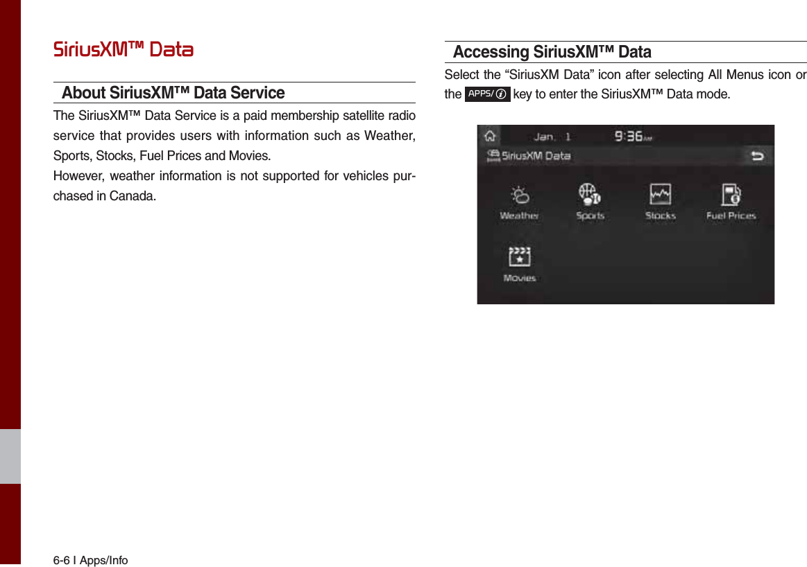 6-6 I Apps/Info6LULXV;0а&apos;DWDAbout SiriusXM™ Data ServiceThe SiriusXM™ Data Service is a paid membership satellite radio service that provides users with information such as Weather, Sports, Stocks, Fuel Prices and Movies.However, weather information is not supported for vehicles pur-chased in Canada.Accessing SiriusXM™ DataSelect the “SiriusXM Data” icon after selecting All Menus icon or the $336 key to enter the SiriusXM™ Data mode.