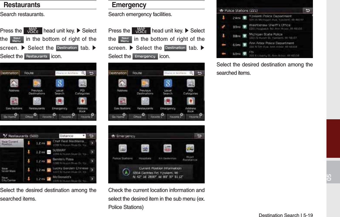 Destination Search I 5-19RestaurantsSearch restaurants.Press the 0$392,&amp;( head unit key. ԡ Select the 1DYL0HQX in the bottom of right of the screen. ԡ Select the &apos;HVWLQDWLRQ tab. ԡ Select the 5HVWDXUDQWV icon.Select the desired destination among the searched items.EmergencySearch emergency facilities.Press the 0$392,&amp;( head unit key. ԡ Select the 1DYL0HQX in the bottom of right of the screen. ԡ Select the &apos;HVWLQDWLRQ tab. ԡ Select the (PHUJHQF\ icon.Check the current location information and select the desired item in the sub menu (ex. Police Stations)Select the desired destination among the searched items.K_QL 16_G4.0[USA_EU]AVN_PART5.indd   5-19 2016-06-29   오후 4:03:12