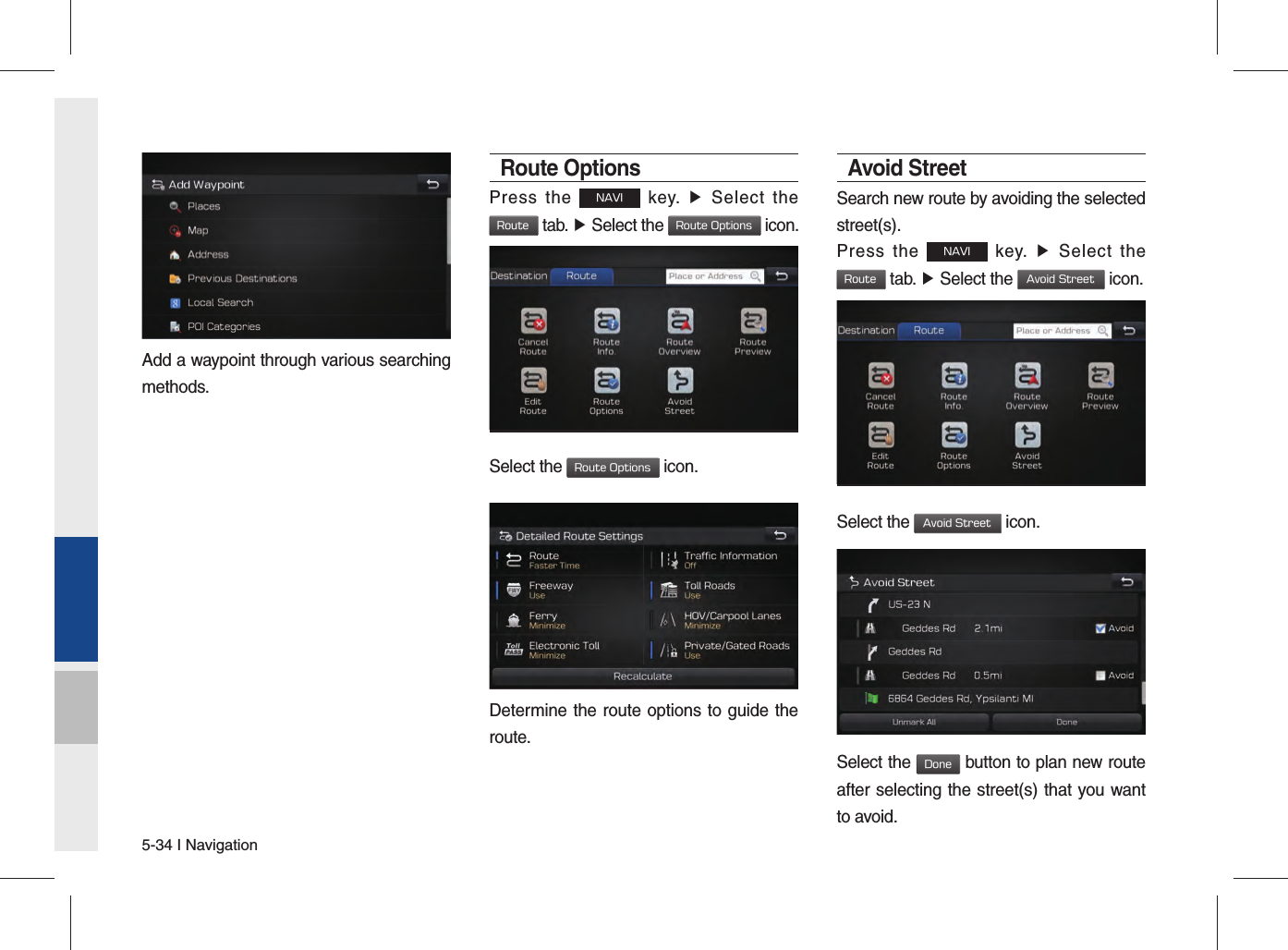5-34 I NavigationAdd a waypoint through various searching methods.Route OptionsPress the NAVI key. ▶ Select the Route tab. ▶ Select the Route Options icon.Select the Route Options icon.Determine the route options to guide the route.Avoid StreetSearch new route by avoiding the selected street(s).Press the NAVI key. ▶ Select the Route tab. ▶ Select the Avoid Street icon.Select the Avoid Street icon.Select the Done button to plan new route after selecting the street(s) that you want to avoid.