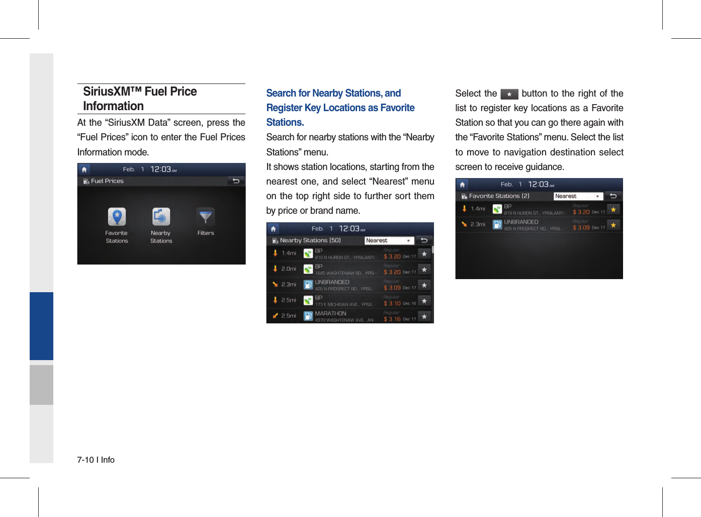 7-10 I InfoSiriusXM™ Fuel Price InformationAt the “SiriusXM Data” screen, press the “Fuel Prices” icon to enter the Fuel Prices Information mode.Search for Nearby Stations, and Register Key Locations as Favorite Stations.Search for nearby stations with the “Nearby Stations” menu.It shows station locations, starting from the nearest one, and select “Nearest” menu on the top right side to further sort them by price or brand name. Select the ★ button to the right of the list to register key locations as a Favorite Station so that you can go there again with the “Favorite Stations” menu. Select the list to move to navigation destination select screen to receive guidance.