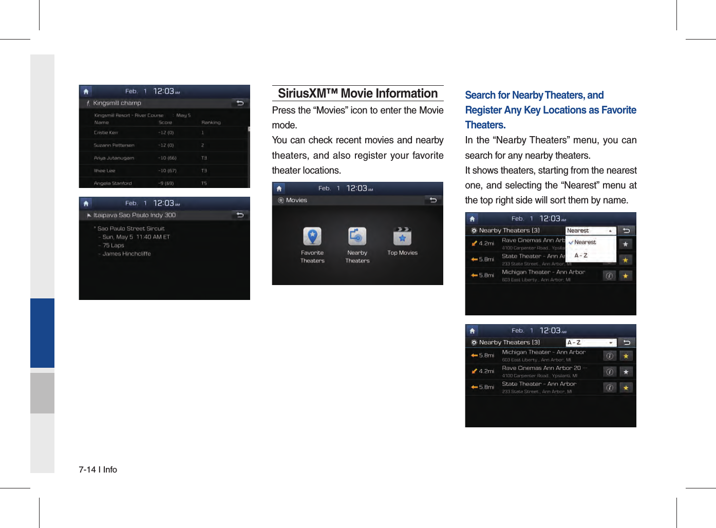 7-14 I InfoSiriusXM™ Movie InformationPress the “Movies” icon to enter the Movie mode.You can check recent movies and nearby theaters, and also register your favorite theater locations.Search for Nearby Theaters, and Register Any Key Locations as Favorite Theaters.In the “Nearby Theaters” menu, you can search for any nearby theaters.It shows theaters, starting from the nearest one, and selecting the “Nearest” menu at the top right side will sort them by name. 