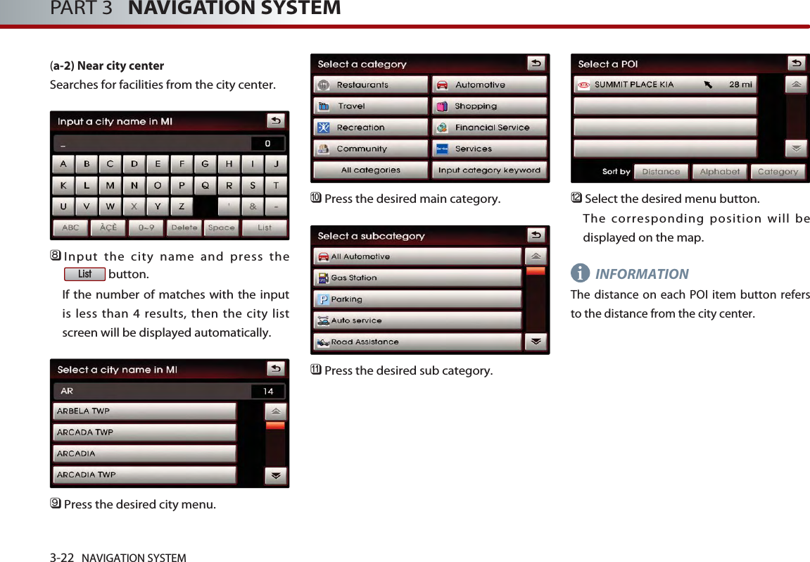 3-22 NAVIGATION SYSTEMPART 3   NAVIGATION SYSTEM(a-2) Near city center Searches for facilities from the city center. 󲻫Input the city name and press thebutton. If the number of matches with the inputis less than 4 results, then the city listscreen will be displayed automatically. 󲻬Press the desired city menu. 󲻭Press the desired main category. 󲻮Press the desired sub category.󲻯Select the desired menu button. The corresponding position will bedisplayed on the map. INFORMATIONThe distance on each POI item button refersto the distance from the city center.Listi