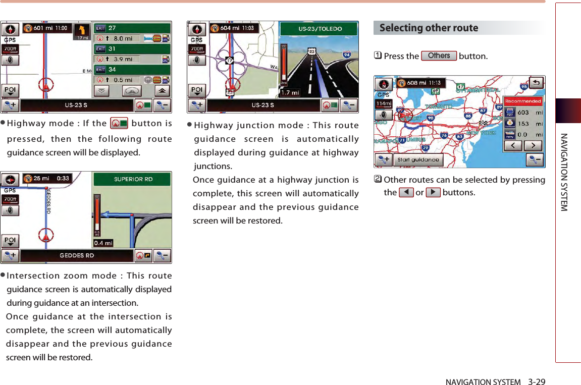 NAVIGATION SYSTEM    3-29NAVIGATION SYSTEM●Highway mode : If the  button ispressed, then the following routeguidance screen will be displayed.●Intersection zoom mode : This routeguidance screen is automatically displayedduring guidance at an intersection. Once guidance at the intersection iscomplete, the screen will automaticallydisappear and the previous guidancescreen will be restored. ●Highway junction mode : This routeguidance screen is automaticallydisplayed during guidance at highwayjunctions. Once guidance at a highway junction iscomplete, this screen will automaticallydisappear and the previous guidancescreen will be restored. Selecting other route󲻤Press the  button. 󲻥Other routes can be selected by pressingthe or buttons. ▶◀Others