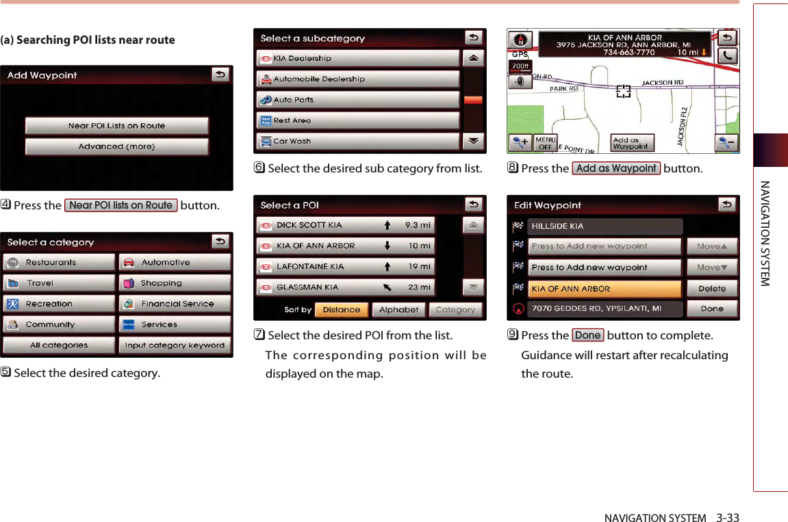 NAVIGATION SYSTEM    3-33NAVIGATION SYSTEM(a) Searching POI lists near route 󲻧Press the  button. 󲻨Select the desired category. 󲻩Select the desired sub category from list. 󲻪Select the desired POI from the list. The corresponding position will bedisplayed on the map. 󲻫Press the  button. 󲻬Press the  button to complete. Guidance will restart after recalculatingthe route. DoneAdd as WaypointNear POI lists on Route