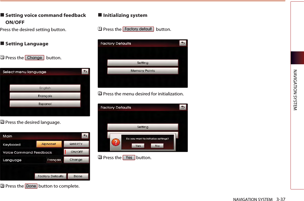 NAVIGATION SYSTEM    3-37NAVIGATION SYSTEM■Setting voice command feedbackON/OFFPress the desired setting button.■Setting Language󲻤Press the  button.󲻥Press the desired language. 󲻦Press the  button to complete. ■Initializing system󲻤Press the  button.󲻥Press the menu desired for initialization. 󲻦Press the  button. YesFactory defaultDoneChange
