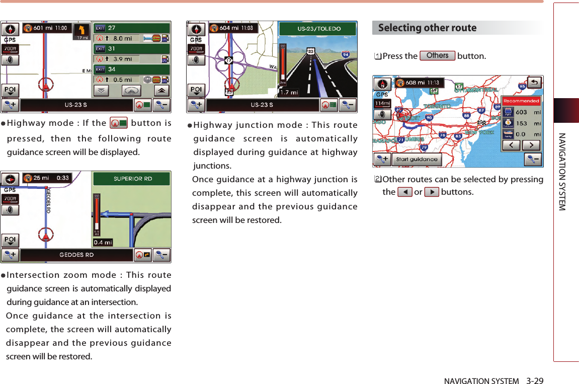 NAVIGATION SYSTEM    3-29NAVIGATION SYSTEMHighway mode : If the  button ispressed, then the following routeguidance screen will be displayed.Intersection zoom mode : This routeguidance screen is automatically displayedduring guidance at an intersection. Once guidance at the intersection iscomplete, the screen will automaticallydisappear and the previous guidancescreen will be restored. Highway junction mode : This routeguidance screen is automaticallydisplayed during guidance at highwayjunctions. Once guidance at a highway junction iscomplete, this screen will automaticallydisappear and the previous guidancescreen will be restored. Selecting other routePress the  button. Other routes can be selected by pressingthe or buttons. Others