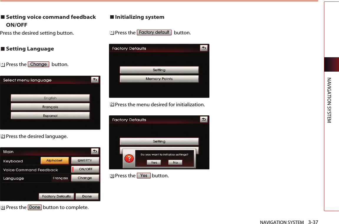 NAVIGATION SYSTEM    3-37NAVIGATION SYSTEMSetting voice command feedbackON/OFFPress the desired setting button.Setting LanguagePress the  button.Press the desired language. Press the  button to complete. Initializing systemPress the  button.Press the menu desired for initialization. Press the  button. YesFactory defaultDoneChange