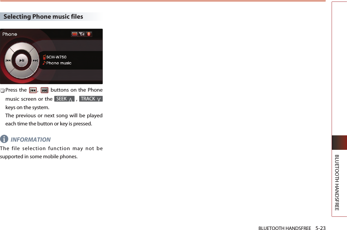 BLUETOOTH HANDSFREE    5-23BLUETOOTH HANDSFREESelecting Phone music filesPress the  ,  buttons on the Phonemusic screen or the  , keys on the system. The previous or next song will be playedeach time the button or key is pressed.INFORMATIONThe file selection function may not besupported in some mobile phones. TRACK SEEK i