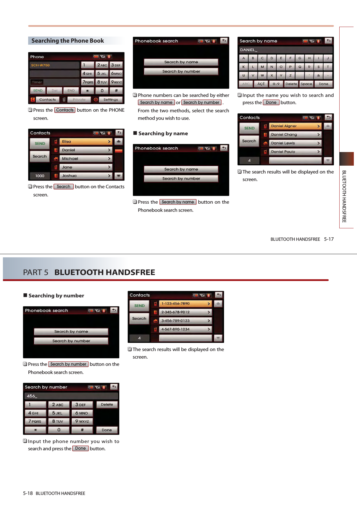 BLUETOOTH HANDSFREE 5-17BLUETOOTH HANDSFREESearching the Phone Book󲻤Press the  button on the PHONEscreen.󲻥Press the  button on the Contactsscreen.󲻦Phone numbers can be searched by eitheror . From the two methods, select the searchmethod you wish to use.Searching by name 󲻧Press the  button on thePhonebook search screen. 󲻨Input the name you wish to search andpress the  button.󲻩The search results will be displayed on thescreen.DoneSearch by nameSearch by numberSearch by nameSearchContacts5-18 BLUETOOTH HANDSFREEPART 5   BLUETOOTH HANDSFREESearching by number 󲻧Press the  button on thePhonebook search screen. 󲻨Input the phone number you wish tosearch and press the  button.󲻩The search results will be displayed on thescreen.DoneSearch by number