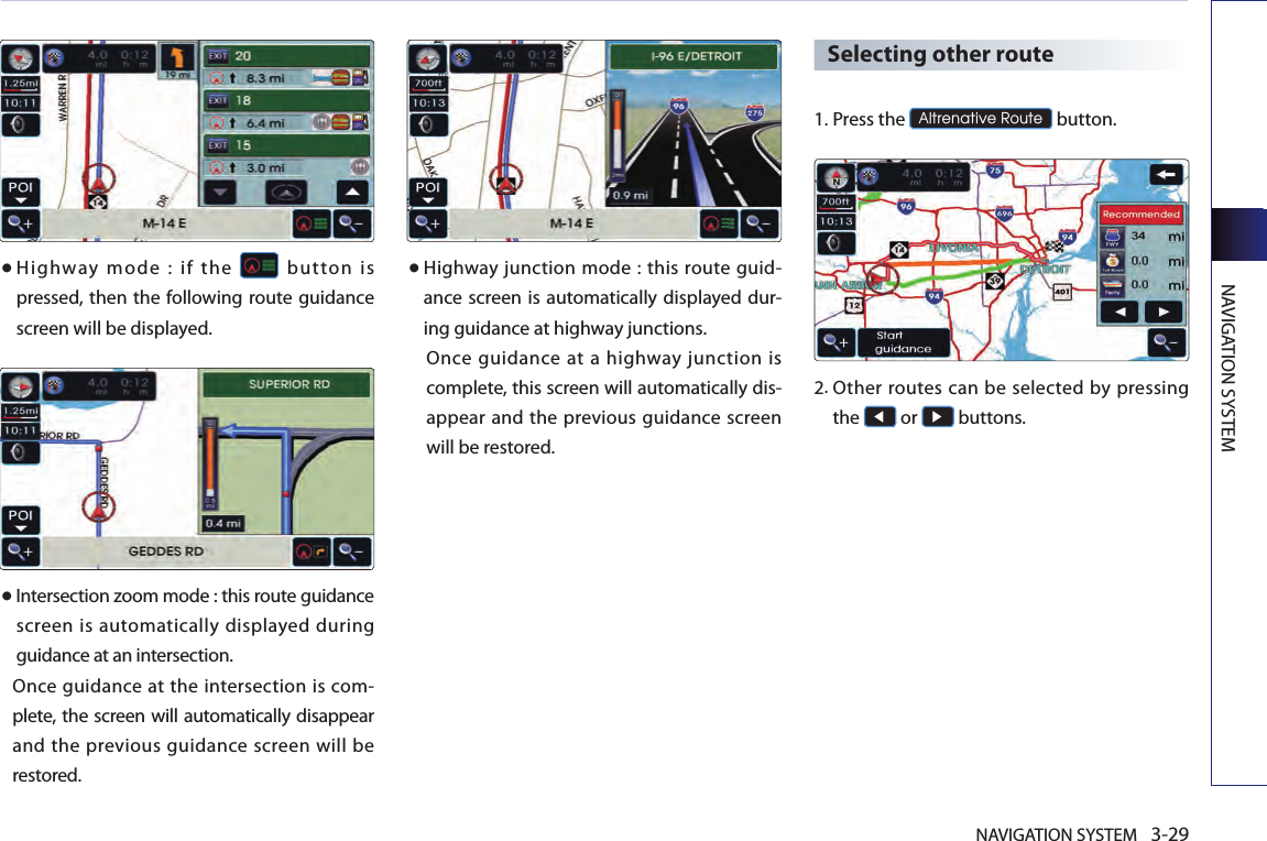 NAVIGATION SYSTEM 3-29NAVIGATION SYSTEM● Highway  mode  :  if  the    button  is pressed, then the following route guidance screen will be displayed.● Intersection zoom mode : this route guidance screen is automatically displayed during guidance at an intersection. Once guidance at the intersection is com-plete, the screen will automatically disappear and the previous guidance screen will be restored. ● Highway junction  mode :  this  route guid-ance screen is automatically displayed dur-ing guidance at highway junctions. Once  guidance  at  a highway  junction is complete, this screen will automatically dis-appear and the previous  guidance  screen will be restored. Selecting other route1.Press the Altrenative Route button. 2. Other  routes can be selected  by pressing the ◀ or ▶ buttons. 