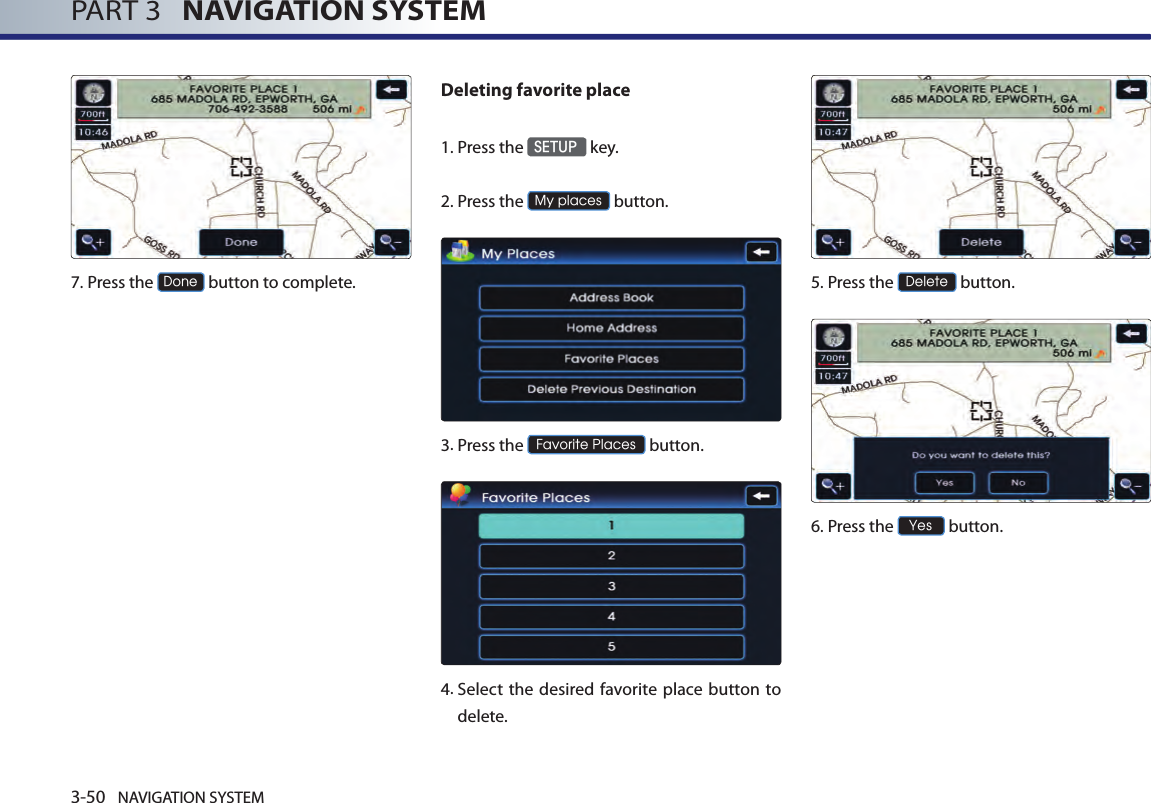 3-50 NAVIGATION SYSTEMPART 3   NAVIGATION SYSTEM7.Press the Done button to complete.Deleting favorite place1. Press the SETUP key.2.Press the My places button.3.Press the Favorite Places button.4.  Select  the desired  favorite place button to delete. 5.Press the Delete button.6.Press the Yes button.