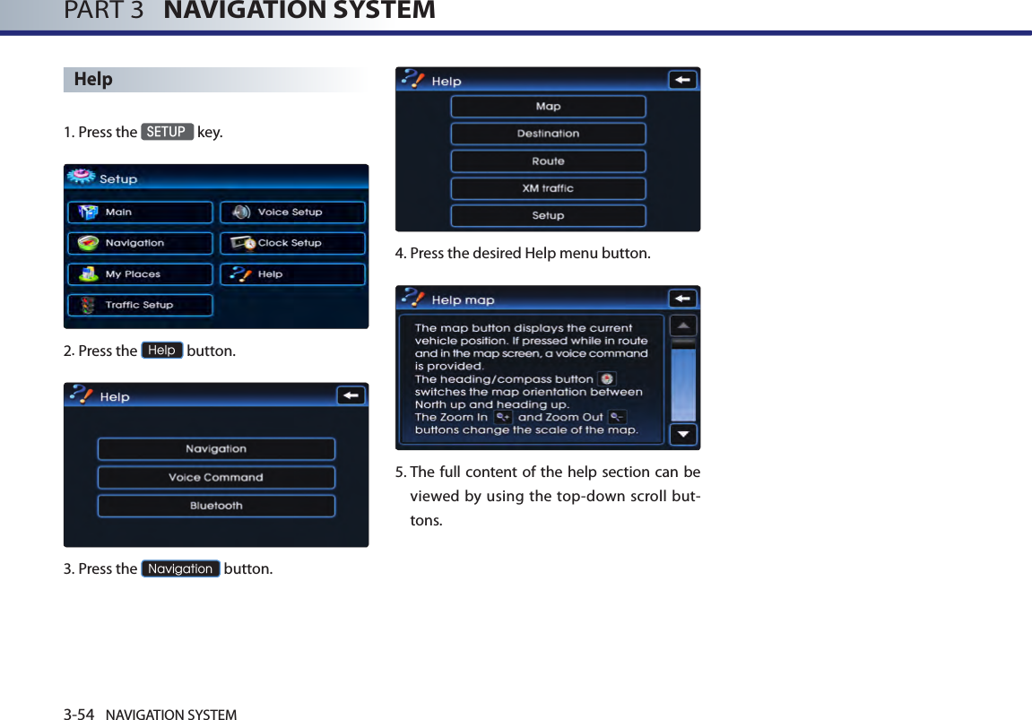 3-54 NAVIGATION SYSTEMPART 3   NAVIGATION SYSTEMHelp1.Press the SETUP key.2.Press the Help button.3.Press the Navigation button.4.Press the desired Help menu button.5.  The full content of the help section can be viewed  by using the  top-down scroll but-tons.